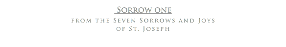  Sorrow one
from the Seven Sorrows and Joys of St. Joseph