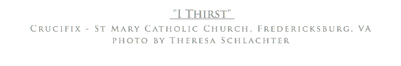 "I Thirst" Crucifix - St Mary Catholic Church, Fredericksburg, VA
photo by Theresa Schlachter
